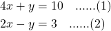 \begin{align*} 4x + y &= 10 \quad \text{......(1)} \\ 2x - y &= 3 \quad \text{......(2)} \end{align*}