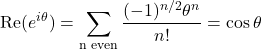 \[ \text{Re}(e^{i\theta}) = \sum_{\text{n even}} \frac{(-1)^{n/2} \theta^n}{n!} = \cos{\theta} \]