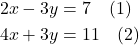 \begin{align*} 2x - 3y &= 7 \quad \text{(1)} \\ 4x + 3y &= 11 \quad \text{(2)} \end{align*}