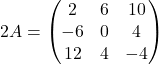 \[ 2A = \begin{pmatrix} 2 & 6 & 10 \\ -6 & 0 & 4\\ 12 & 4 & -4\\ \end{pmatrix} \]