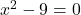 x^2 - 9 = 0