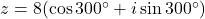 z = 8(\cos 300^\circ + i \sin 300^\circ)