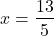 \begin{align*} x &=\frac{13}{5}\\ \end{align*}