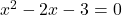 x^2 - 2x - 3 = 0