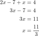 \begin{align*}2x-7+x &= 4\\ 3x - 7 &= 4 \\ 3x &= 11 \\ x &= \frac{11}{3} \end{align*}