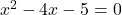 x^2 - 4x - 5 = 0