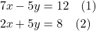 \begin{align*} 7x - 5y &= 12 \quad \text{(1)} \\ 2x + 5y &= 8 \quad \text{(2)} \end{align*}