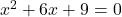 x^2 + 6x + 9 = 0