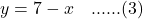 \begin{align*}y &= 7 - x \quad\text{......(3)}\\ \end{align*}