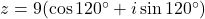 z = 9(\cos 120^\circ + i \sin 120^\circ)