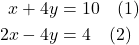 \begin{align*} x + 4y &= 10 \quad \text{(1)} \\ 2x - 4y &= 4 \quad \text{(2)} \end{align*}