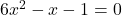 6x^2 - x - 1 = 0