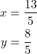 \begin{align*} x &= \frac{13}{5} \\ y &= \frac{8}{5} \end{align*}