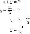 \begin{align*}x+y &= 7\\ y+ \frac{11}{3}&=7\\ y &= 7 - \frac{11}{3}\\ y &= \frac{10}{3} \end{align*}