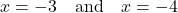 \[ x = -3 \quad \text{and} \quad x = -4 \]