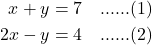 \begin{align*} x + y &= 7 \quad \text{......(1)} \\ 2x - y &= 4 \quad \text{......(2)}\\ \end{align*}