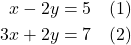 \begin{align*} x - 2y &= 5 \quad \text{(1)} \\ 3x + 2y &= 7 \quad \text{(2)} \end{align*}