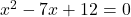 x^2 - 7x +12 =0