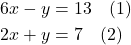 \begin{align*} 6x - y &= 13 \quad \text{(1)} \\ 2x + y &= 7 \quad \text{(2)} \end{align*}