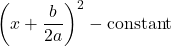 \[ \left( x + \frac{b}{2a} \right)^2 - \text{constant} \]