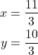 \begin{align*}x &= \frac{11}{3}\\ y&=\frac{10}{3}\\ \end{align*}