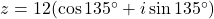 z = 12(\cos 135^\circ + i \sin 135^\circ)