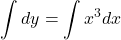 \[ \int dy = \int x^3 dx \]