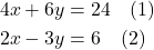 \begin{align*} 4x + 6y &= 24 \quad \text{(1)} \\ 2x - 3y &= 6 \quad \text{(2)} \end{align*}