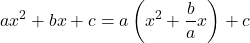 \[ ax^2 + bx + c = a\left( x^2 + \frac{b}{a}x \right) + c \]