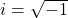 i = \sqrt{-1}