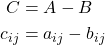 \begin{align*} C &= A - B \\ c_{ij} &= a_{ij} - b_{ij} \end{align*}