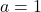 a = 1