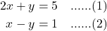 \begin{align*} 2x + y &= 5 \quad \text{......(1)} \\ x - y &= 1 \quad \text{......(2)} \end{align*}