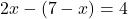 \begin{align*}2x-(7-x) &= 4\\ \end{align*}