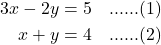 \begin{align*} 3x - 2y &= 5 \quad \text{......(1)} \\ x + y &= 4 \quad \text{......(2)} \end{align*}