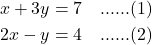 \begin{align*} x + 3y &= 7 \quad \text{......(1)} \\ 2x - y &= 4 \quad \text{......(2)} \end{align*}